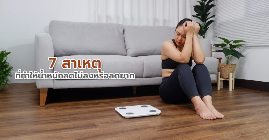 7 สาเหตุที่ทำให้น้ำหนักลดไม่ลงหรือลดยาก