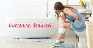 ขับถ่ายยาก ทำยังไงดี? วิธีกระตุ้น ช่วยขับถ่าย ทำให้ถ่ายคล่อง